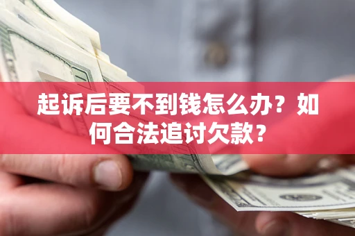 北京起诉后要不到钱怎么办？如何合法追讨欠款？