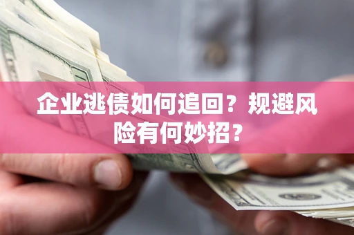 北京企业逃债如何追回？规避风险有何妙招？