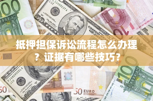 北京抵押担保诉讼流程怎么办理？证据有哪些技巧？