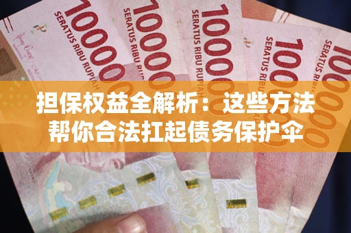 北京担保权益全解析：这些方法帮你合法扛起债务保护伞