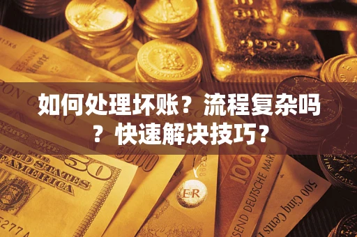 北京如何处理坏账？流程复杂吗？快速解决技巧？