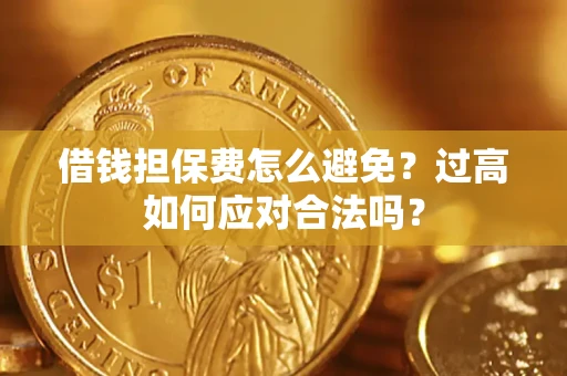北京借钱担保费怎么避免？过高如何应对合法吗？