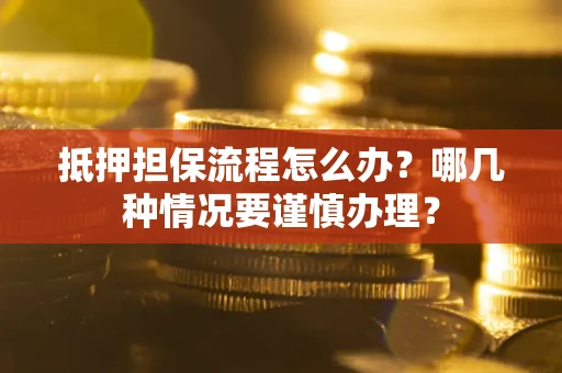 北京抵押担保流程怎么办？哪几种情况要谨慎办理？