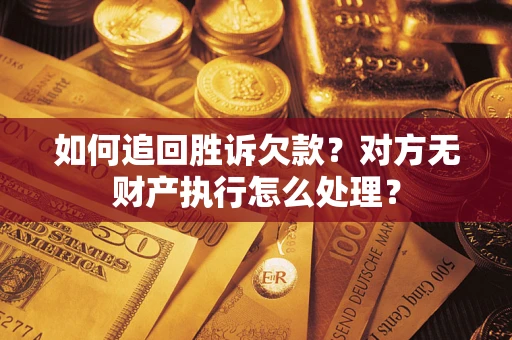 北京如何追回胜诉欠款？对方无财产执行怎么处理？
