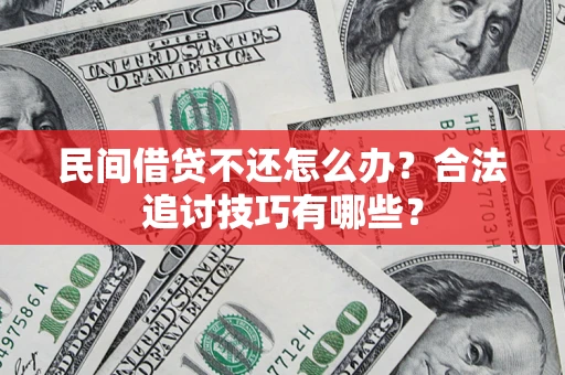 北京民间借贷不还怎么办？合法追讨技巧有哪些？