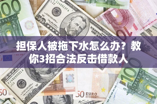 北京担保人被拖下水怎么办？教你3招合法反击借款人