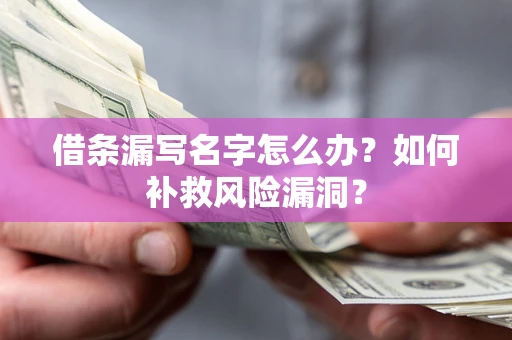 北京借条漏写名字怎么办？如何补救风险漏洞？