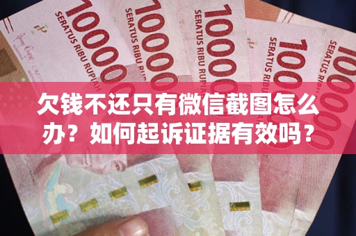 北京欠钱不还只有微信截图怎么办？如何起诉证据有效吗？