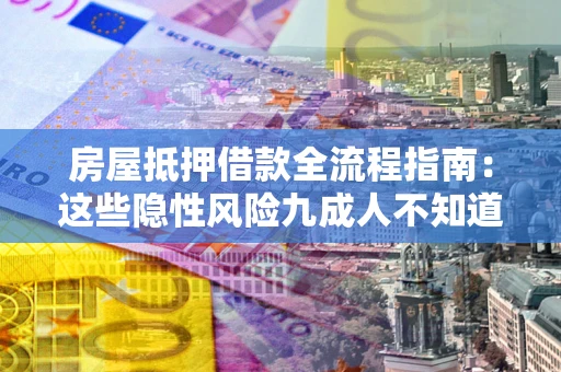 北京房屋抵押借款全流程指南：这些隐性风险九成人不知道