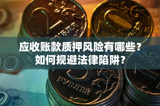 北京应收账款质押风险有哪些？如何规避法律陷阱？