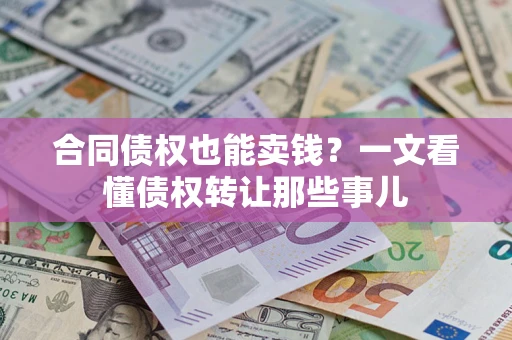 北京合同债权也能卖钱？一文看懂债权转让那些事儿