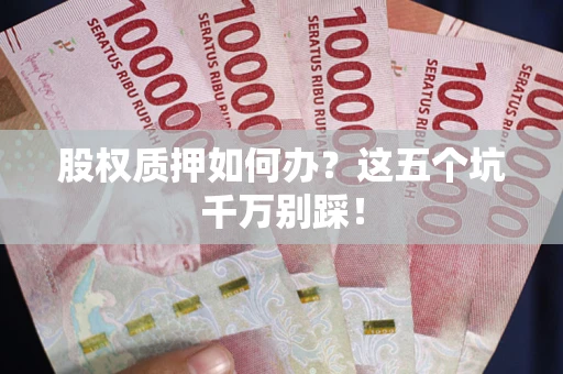 北京股权质押如何办？这五个坑千万别踩！