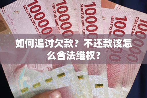 北京如何追讨欠款？不还款该怎么合法维权？