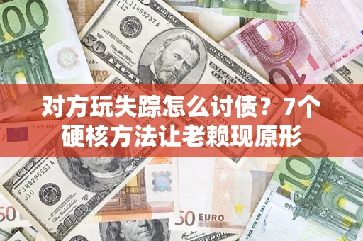 北京对方玩失踪怎么讨债？7个硬核方法让老赖现原形
