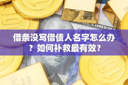 北京借条没写借债人名字怎么办？如何补救最有效？