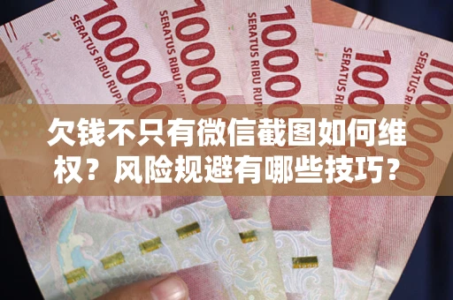 北京欠钱不只有微信截图如何维权？风险规避有哪些技巧？