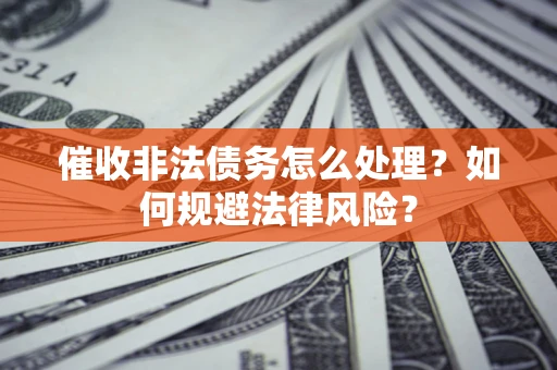 北京催收非法债务怎么处理？如何规避法律风险？