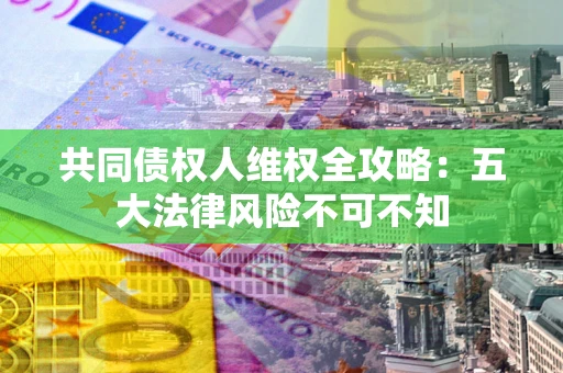 北京共同债权人维权全攻略：五大法律风险不可不知