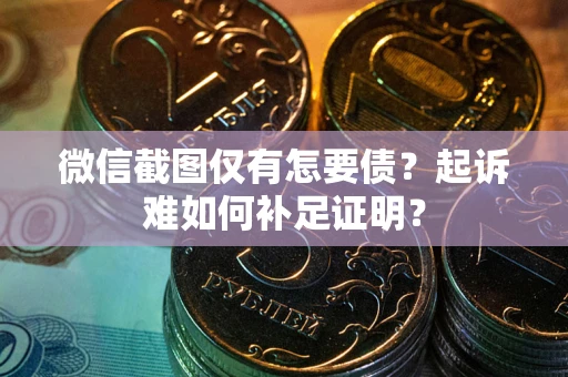 北京微信截图仅有怎要债？起诉难如何补足证明？
