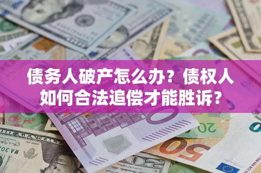 北京债务人破产怎么办？债权人如何合法追偿才能胜诉？