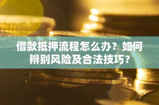 北京借款抵押流程怎么办？如何辨别风险及合法技巧？