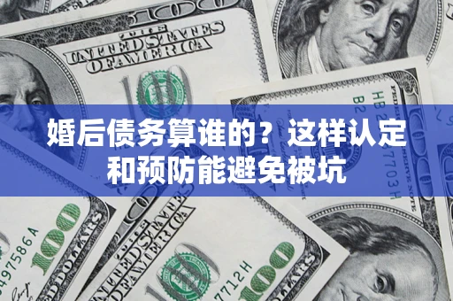 北京婚后债务算谁的？这样认定和预防能避免被坑