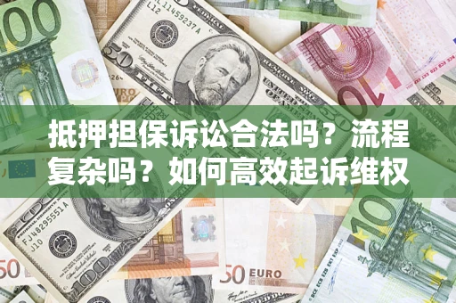 北京抵押担保诉讼合法吗？流程复杂吗？如何高效起诉维权？
