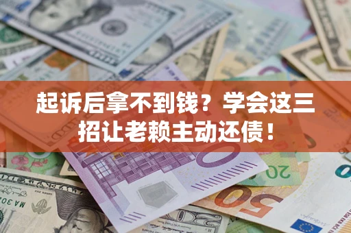 北京起诉后拿不到钱？学会这三招让老赖主动还债！