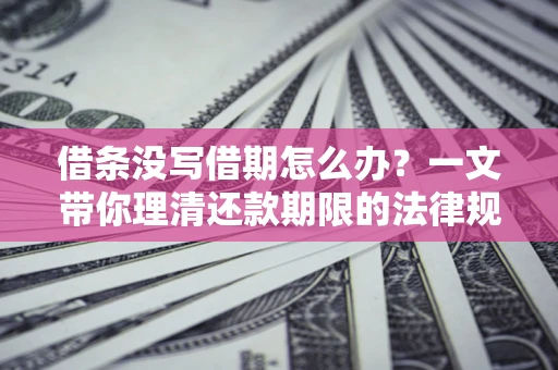 北京借条没写借期怎么办？一文带你理清还款期限的法律规则