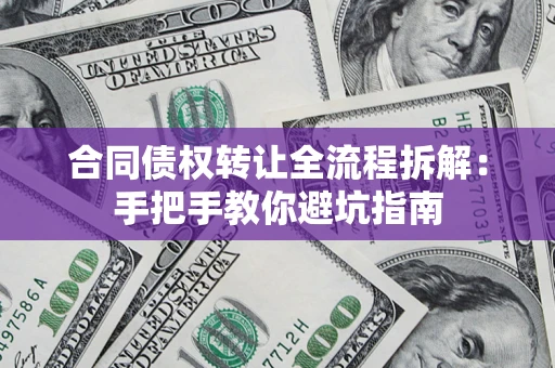 北京合同债权转让全流程拆解：手把手教你避坑指南