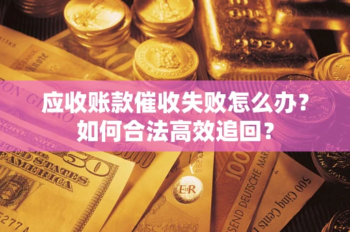 北京应收账款催收失败怎么办？如何合法高效追回？