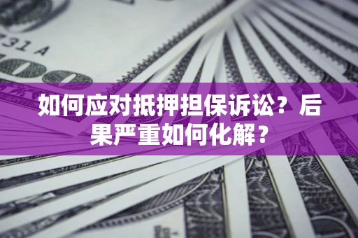 北京如何应对抵押担保诉讼？后果严重如何化解？