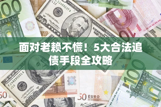 北京面对老赖不慌！5大合法追债手段全攻略