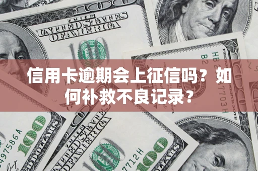 北京信用卡逾期会上征信吗？如何补救不良记录？