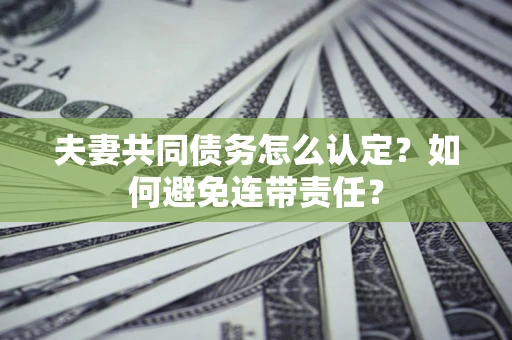 北京夫妻共同债务怎么认定？如何避免连带责任？