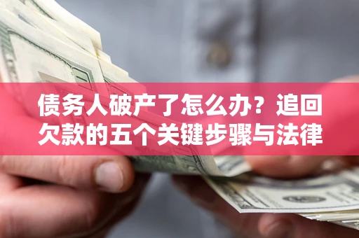 北京债务人破产了怎么办？追回欠款的五个关键步骤与法律策略