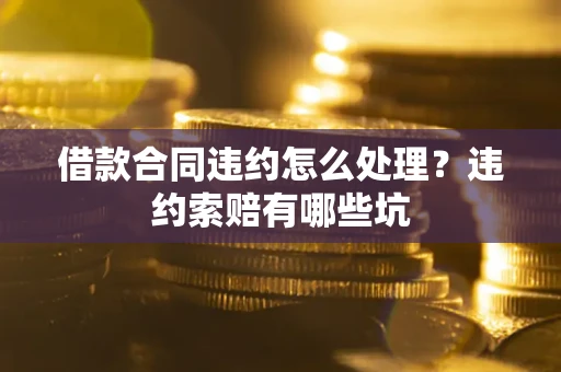 北京借款合同违约怎么处理？违约索赔有哪些坑