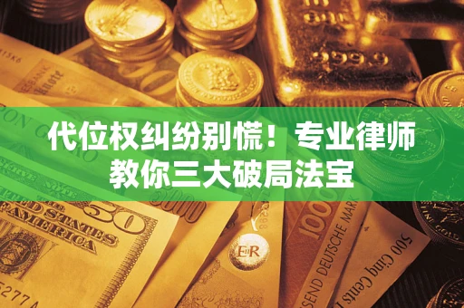 北京代位权纠纷别慌！专业律师教你三大破局法宝