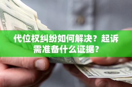 北京代位权纠纷如何解决？起诉需准备什么证据？