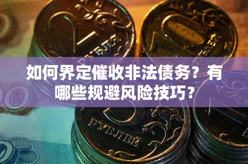 北京如何界定催收非法债务？有哪些规避风险技巧？