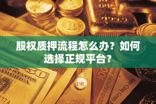 北京股权质押流程怎么办？如何选择正规平台？