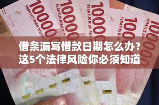 北京借条漏写借款日期怎么办？这5个法律风险你必须知道