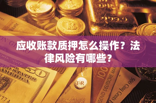 北京应收账款质押怎么操作？法律风险有哪些？