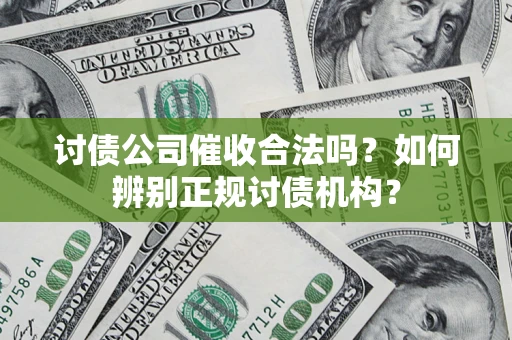北京讨债公司催收合法吗？如何辨别正规讨债机构？