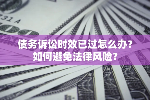 北京债务诉讼时效已过怎么办？如何避免法律风险？