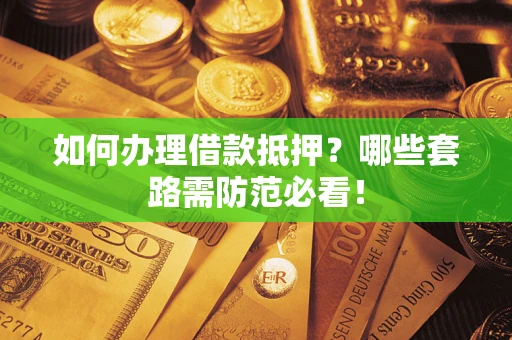 北京如何办理借款抵押？哪些套路需防范必看！