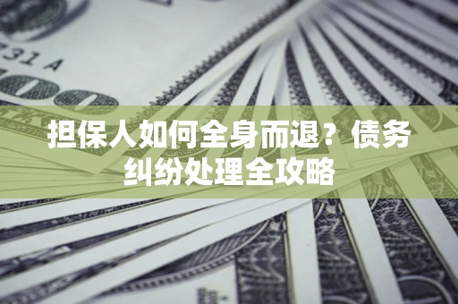 北京担保人如何全身而退？债务纠纷处理全攻略