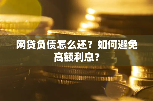 北京网贷负债怎么还？如何避免高额利息？