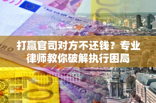 北京打赢官司对方不还钱？专业律师教你破解执行困局