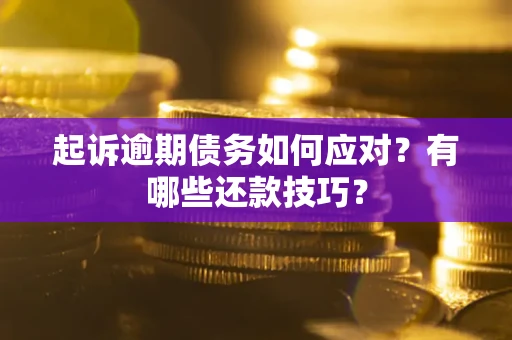 北京起诉逾期债务如何应对？有哪些还款技巧？
